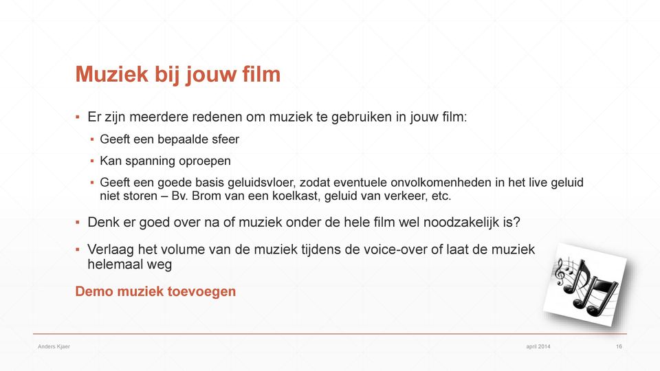 Brom van een koelkast, geluid van verkeer, etc. Denk er goed over na of muziek onder de hele film wel noodzakelijk is?