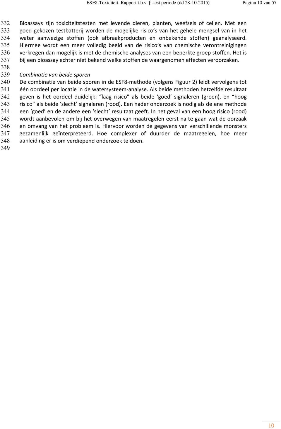 Met een goed gekozen testbatterij worden de mogelijke risico s van het gehele mengsel van in het water aanwezige stoffen (ook afbraakproducten en onbekende stoffen) geanalyseerd.