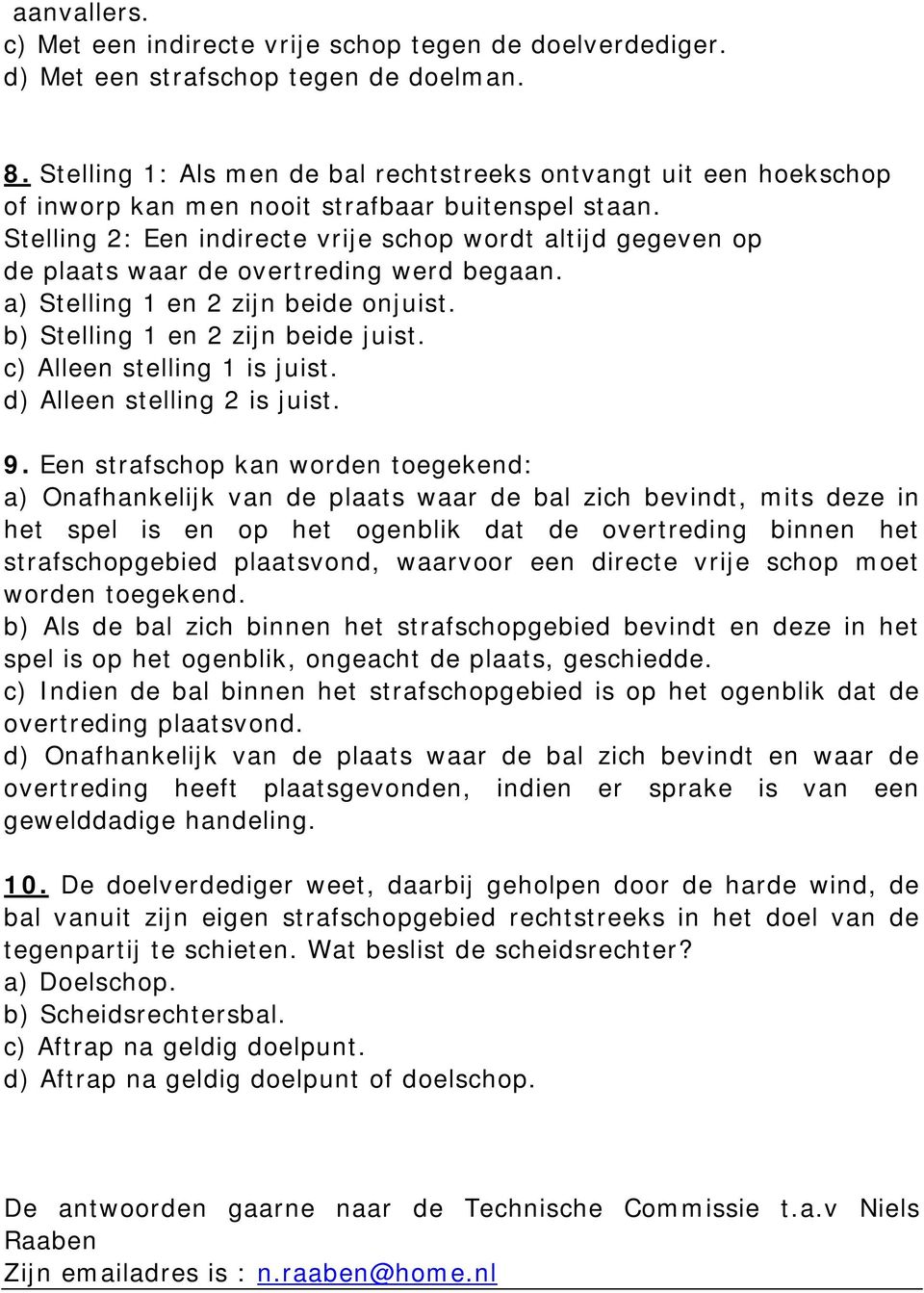 Stelling 2: Een indirecte vrije schop wordt altijd gegeven op de plaats waar de overtreding werd begaan. a) Stelling 1 en 2 zijn beide onjuist. b) Stelling 1 en 2 zijn beide juist.