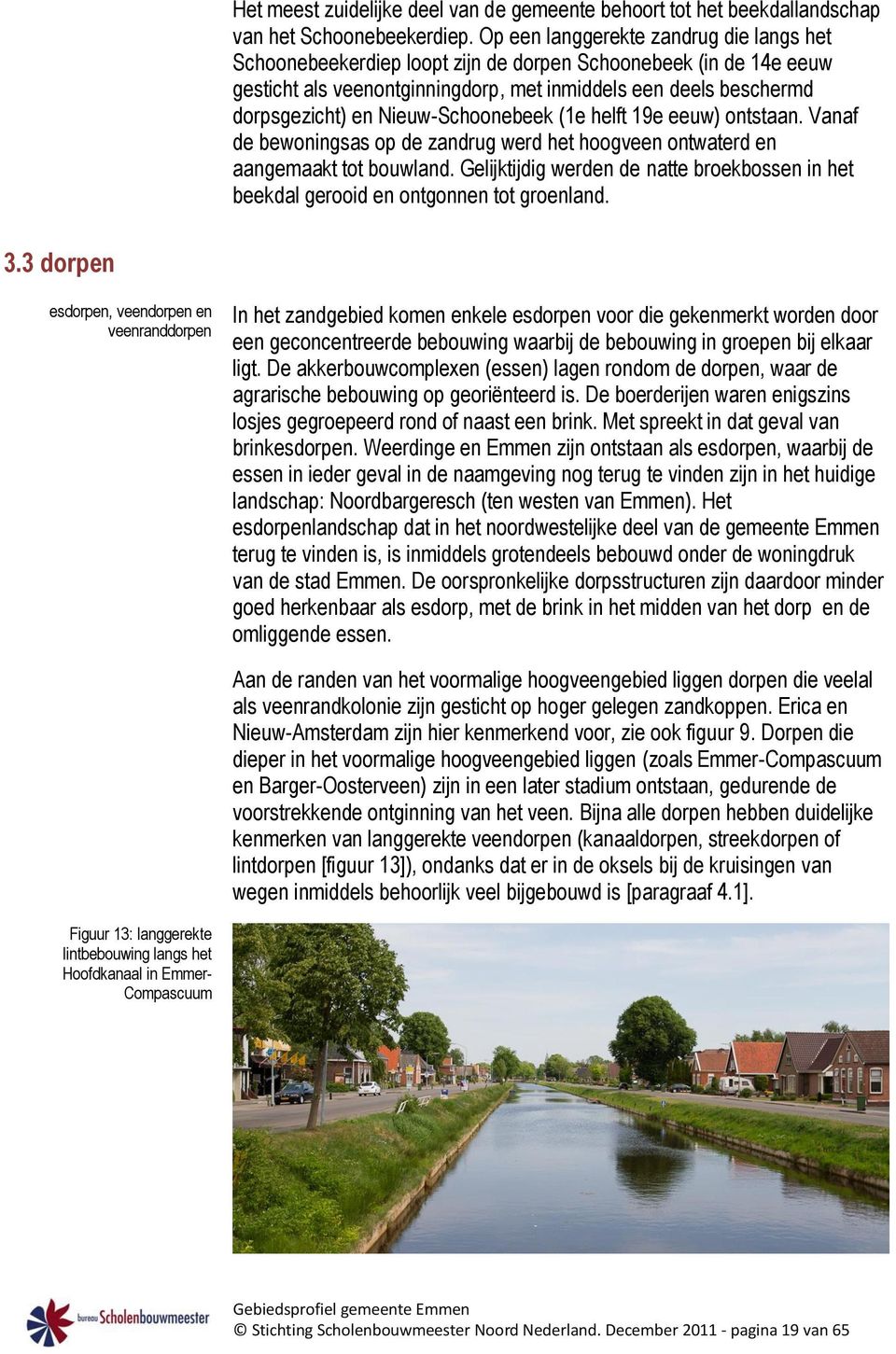 Nieuw-Schoonebeek (1e helft 19e eeuw) ontstaan. Vanaf de bewoningsas op de zandrug werd het hoogveen ontwaterd en aangemaakt tot bouwland.