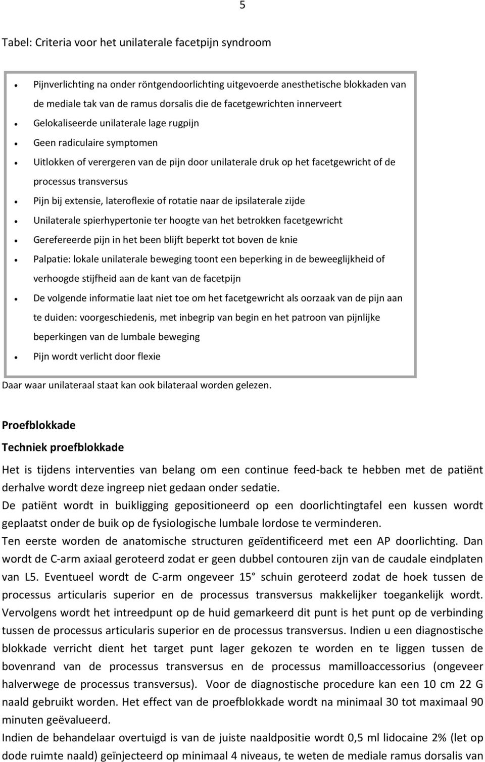 transversus Pijn bij extensie, lateroflexie of rotatie naar de ipsilaterale zijde Unilaterale spierhypertonie ter hoogte van het betrokken facetgewricht Gerefereerde pijn in het been blijft beperkt