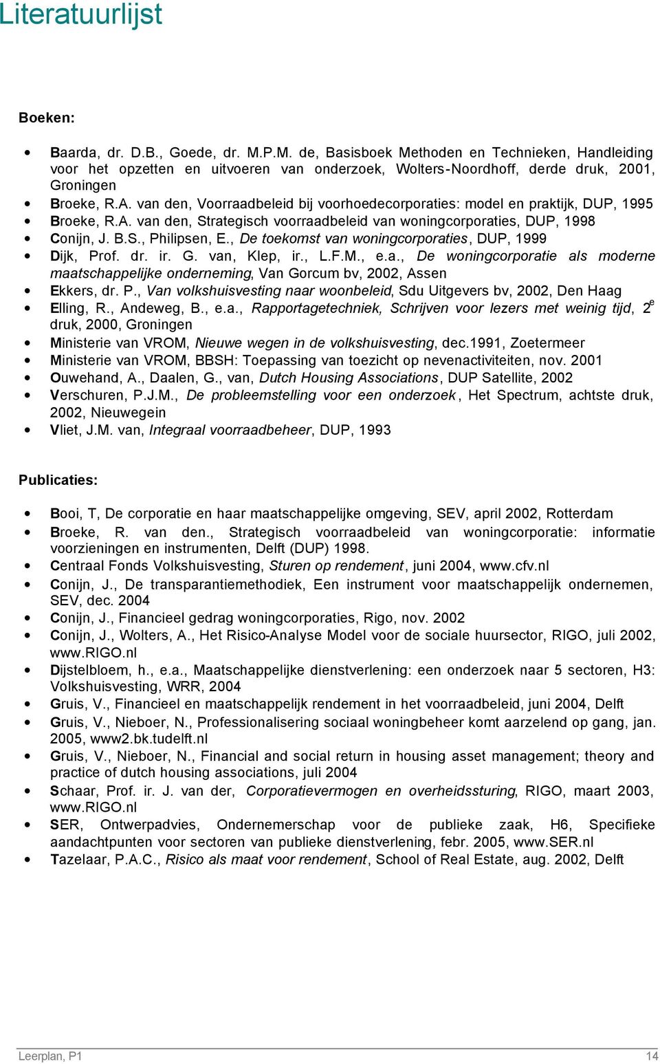 van den, Voorraadbeleid bij voorhoedecorporaties: model en praktijk, DUP, 1995 Broeke, R.A. van den, Strategisch voorraadbeleid van woningcorporaties, DUP, 1998 Conijn, J. B.S., Philipsen, E.