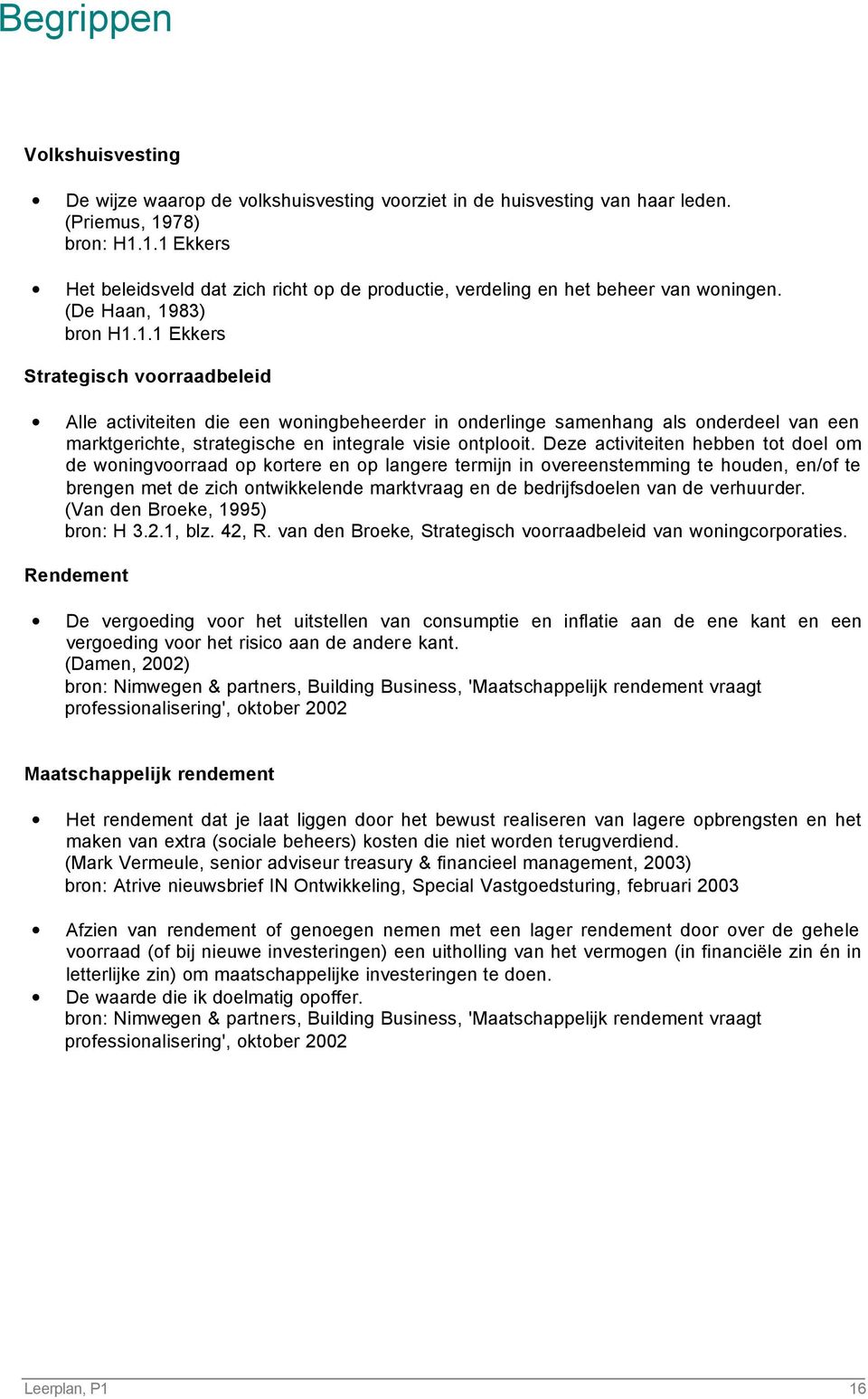 Deze activiteiten hebben tot doel om de woningvoorraad op kortere en op langere termijn in overeenstemming te houden, en/of te brengen met de zich ontwikkelende marktvraag en de bedrijfsdoelen van de