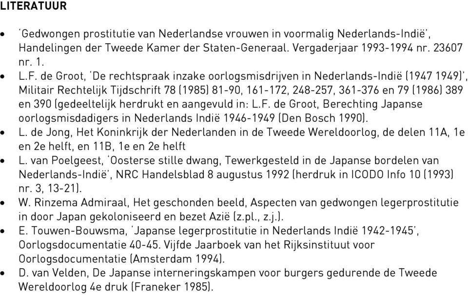 herdrukt en aangevuld in: L.F. de Groot, Berechting Japanse oorlogsmisdadigers in Nederlands Indië 1946-1949 (Den Bosch 1990). L. de Jong, Het Koninkrijk der Nederlanden in de Tweede Wereldoorlog, de delen 11A, 1e en 2e helft, en 11B, 1e en 2e helft L.