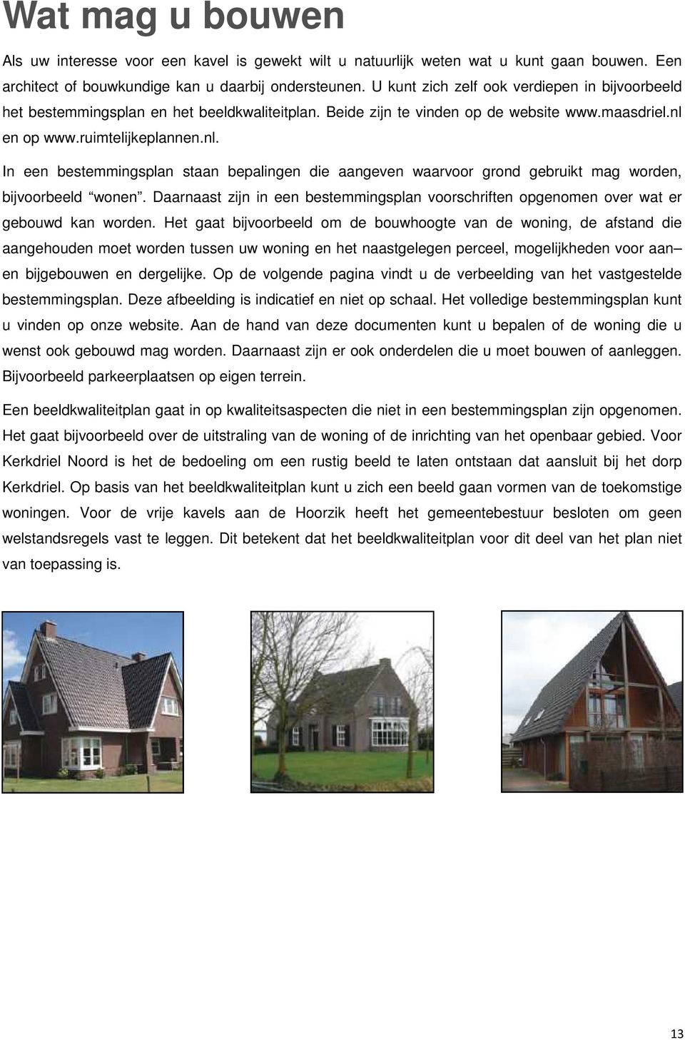 en op www.ruimtelijkeplannen.nl. In een bestemmingsplan staan bepalingen die aangeven waarvoor grond gebruikt mag worden, bijvoorbeeld wonen.