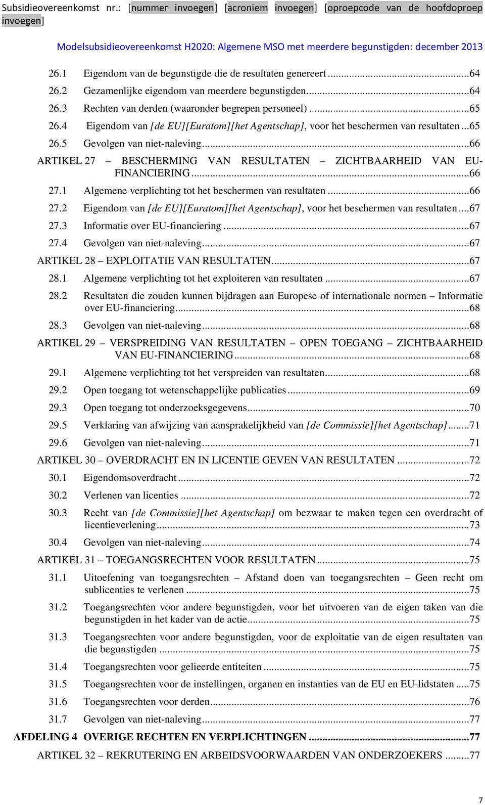 .. 66 ARTIKEL 27 BESCHERMING VAN RESULTATEN ZICHTBAARHEID VAN EU- FINANCIERING... 66 27.1 Algemene verplichting tot het beschermen van resultaten... 66 27.2 Eigendom van [de EU][Euratom][het Agentschap], voor het beschermen van resultaten.