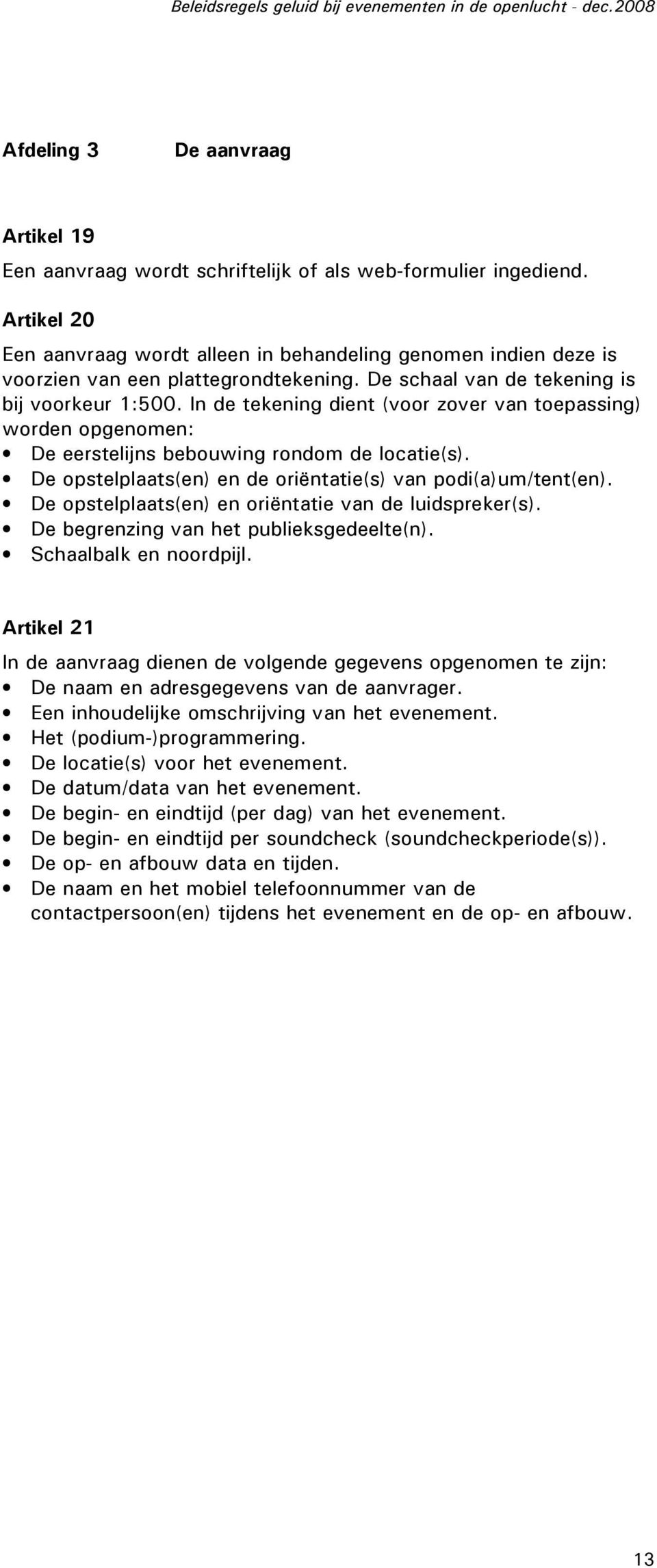 In de tekening dient (voor zover van toepassing) worden opgenomen: De eerstelijns bebouwing rondom de locatie(s). De opstelplaats(en) en de oriëntatie(s) van podi(a)um/tent(en).