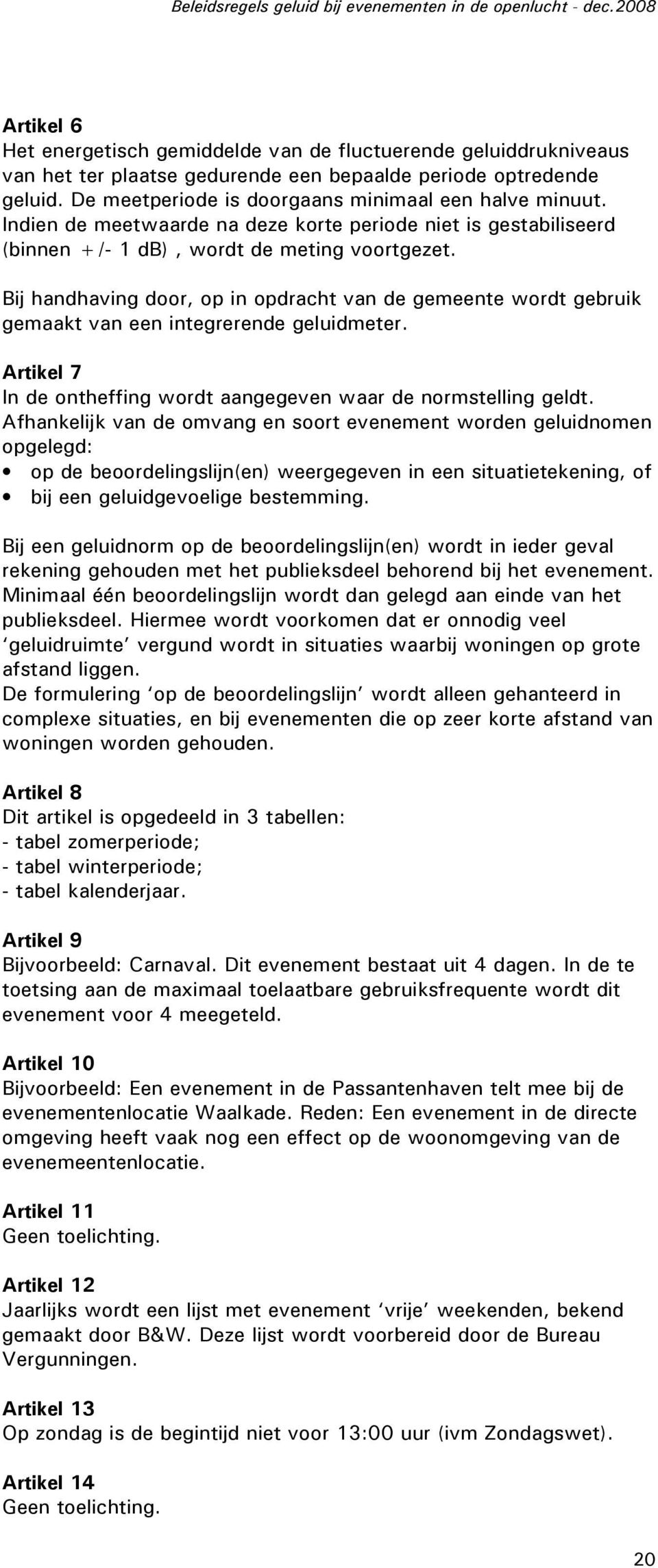 Bij handhaving door, op in opdracht van de gemeente wordt gebruik gemaakt van een integrerende geluidmeter. Artikel 7 In de ontheffing wordt aangegeven waar de normstelling geldt.