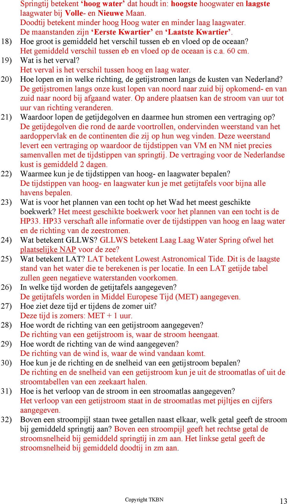 19) Wat is het verval? Het verval is het verschil tussen hoog en laag water. 20) Hoe lopen en in welke richting, de getijstromen langs de kusten van Nederland?