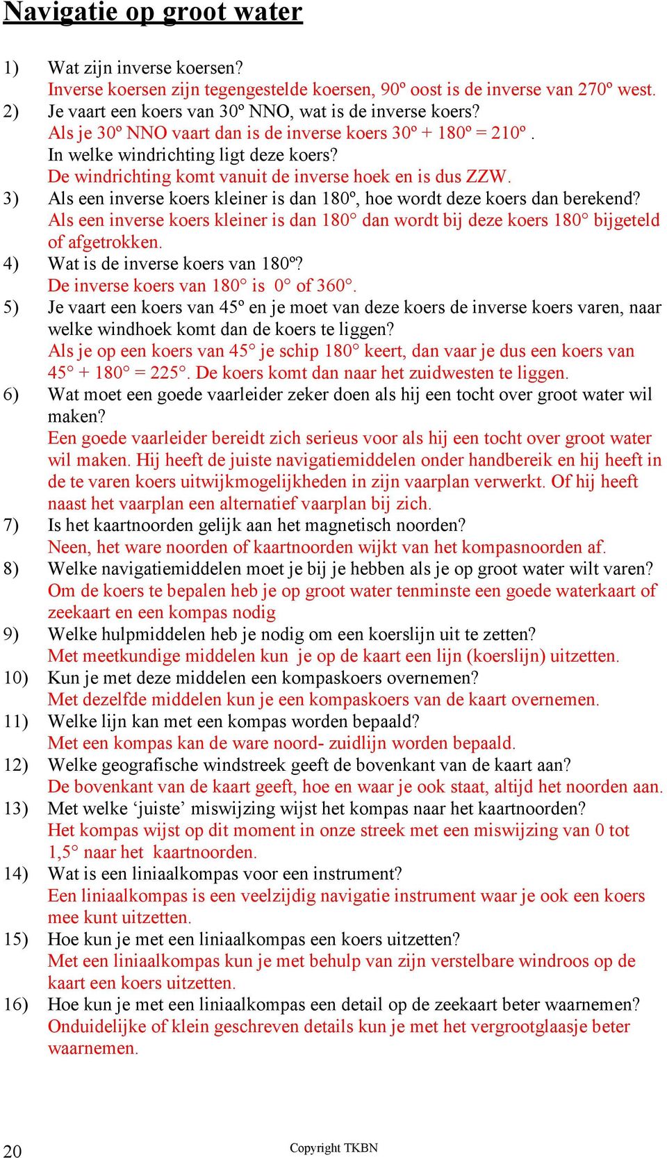 3) Als een inverse koers kleiner is dan 180º, hoe wordt deze koers dan berekend? Als een inverse koers kleiner is dan 180 dan wordt bij deze koers 180 bijgeteld of afgetrokken.