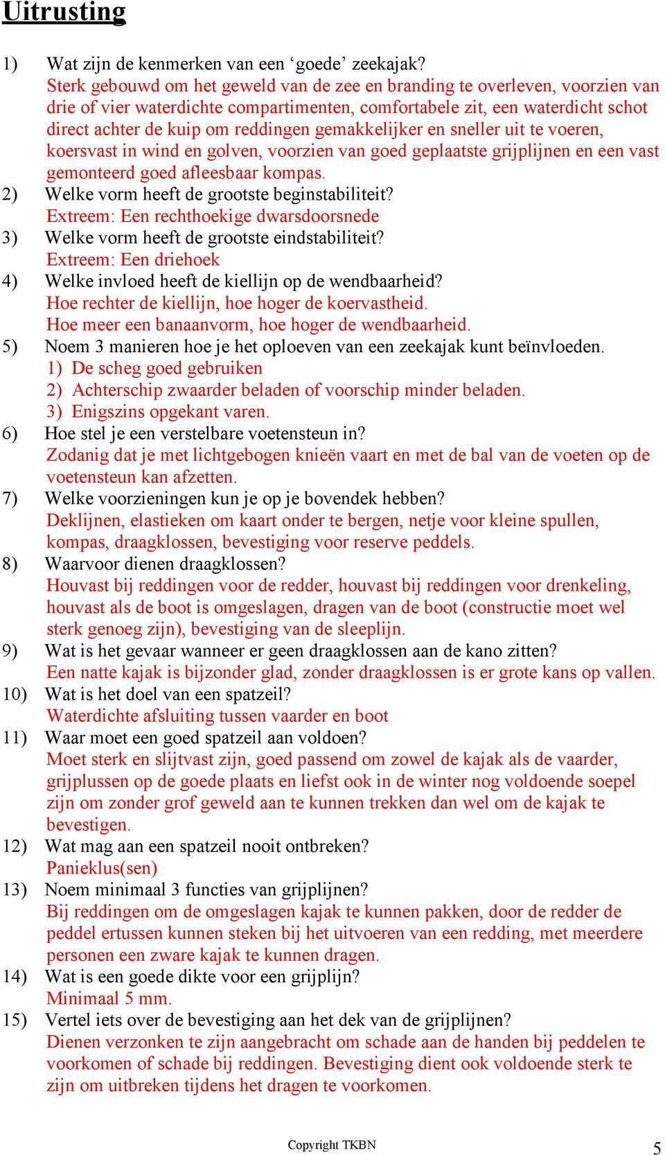 gemakkelijker en sneller uit te voeren, koersvast in wind en golven, voorzien van goed geplaatste grijplijnen en een vast gemonteerd goed afleesbaar kompas.