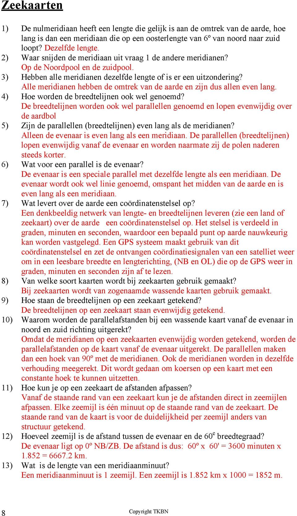 Alle meridianen hebben de omtrek van de aarde en zijn dus allen even lang. 4) Hoe worden de breedtelijnen ook wel genoemd?