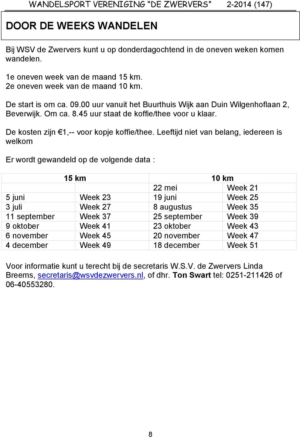 Leeftijd niet van belang, iedereen is welkom Er wordt gewandeld op de volgende data : 15 km 10 km 22 mei Week 21 5 juni Week 23 19 juni Week 25 3 juli Week 27 8 augustus Week 35 11 september Week 37