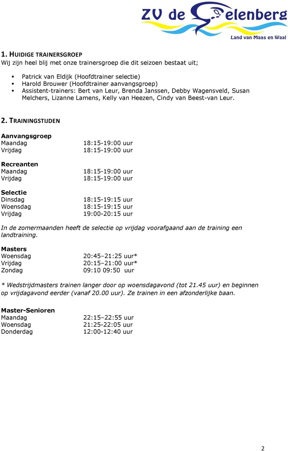 TRAININGSTIJDEN Aanvangsgroep Maandag Recreanten Maandag Selectie Dinsdag Woensdag 18:15-19:15 uur 18:15-19:15 uur 19:00-20:15 uur In de zomermaanden heeft de selectie op vrijdag voorafgaand aan de