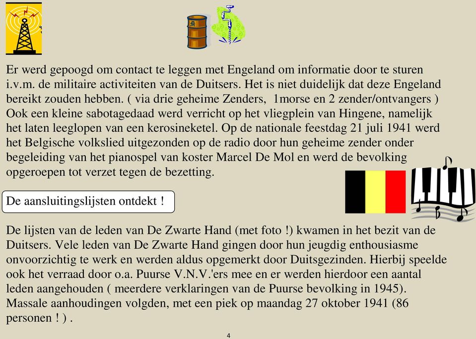 Op de nationale feestdag 21 juli 1941 werd het Belgische volkslied uitgezonden op de radio door hun geheime zender onder begeleiding van het pianospel van koster Marcel De Mol en werd de bevolking