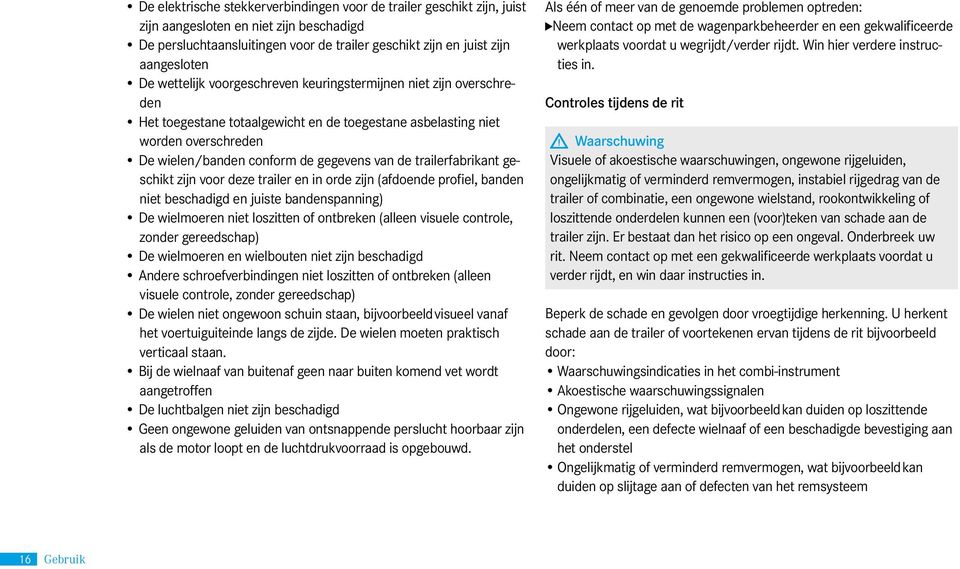 trailerfabrikant geschikt zijn voor deze trailer en in orde zijn (afdoende profiel, banden niet beschadigd en juiste bandenspanning) De wielmoeren niet loszitten of ontbreken (alleen visuele