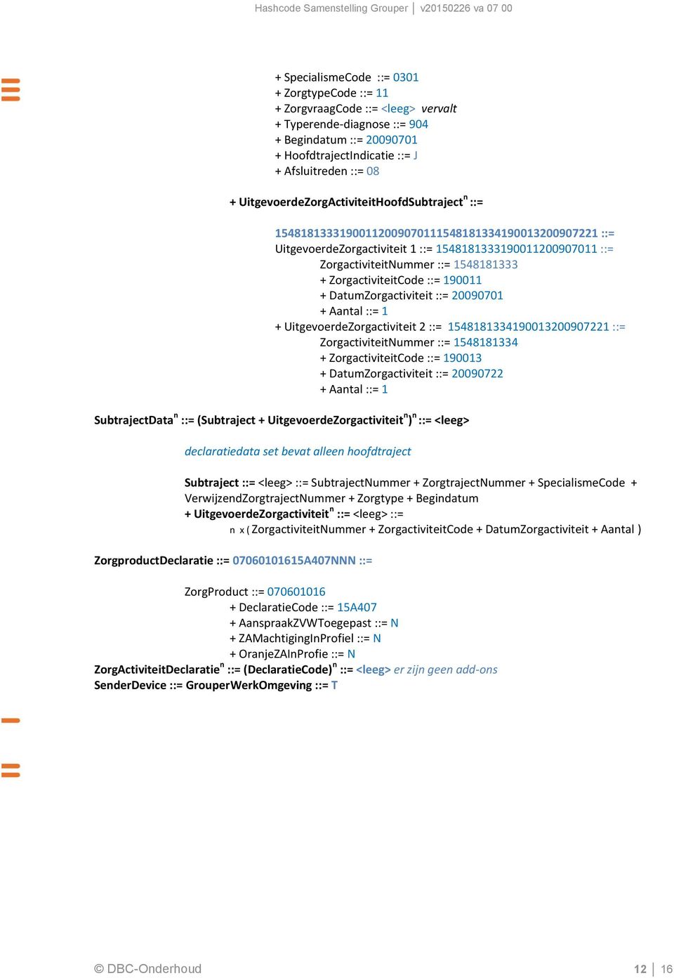 + ZorgactiviteitCode ::= 190011 + DatumZorgactiviteit ::= 20090701 + Aantal ::= 1 + UitgevoerdeZorgactiviteit 2 ::= 1548181334190013200907221 ::= ZorgactiviteitNummer ::= 1548181334 +