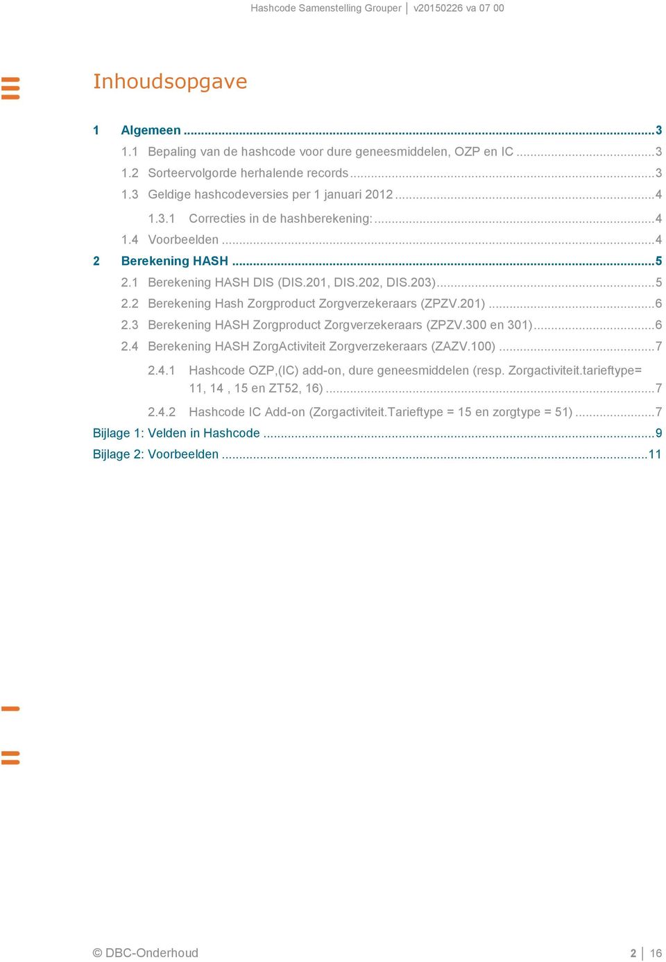 3 Berekening HASH Zorgproduct Zorgverzekeraars (ZPZV.300 en 301)... 6 2.4 Berekening HASH ZorgActiviteit Zorgverzekeraars (ZAZV.100)... 7 2.4.1 Hashcode OZP,(IC) add-on, dure geneesmiddelen (resp.