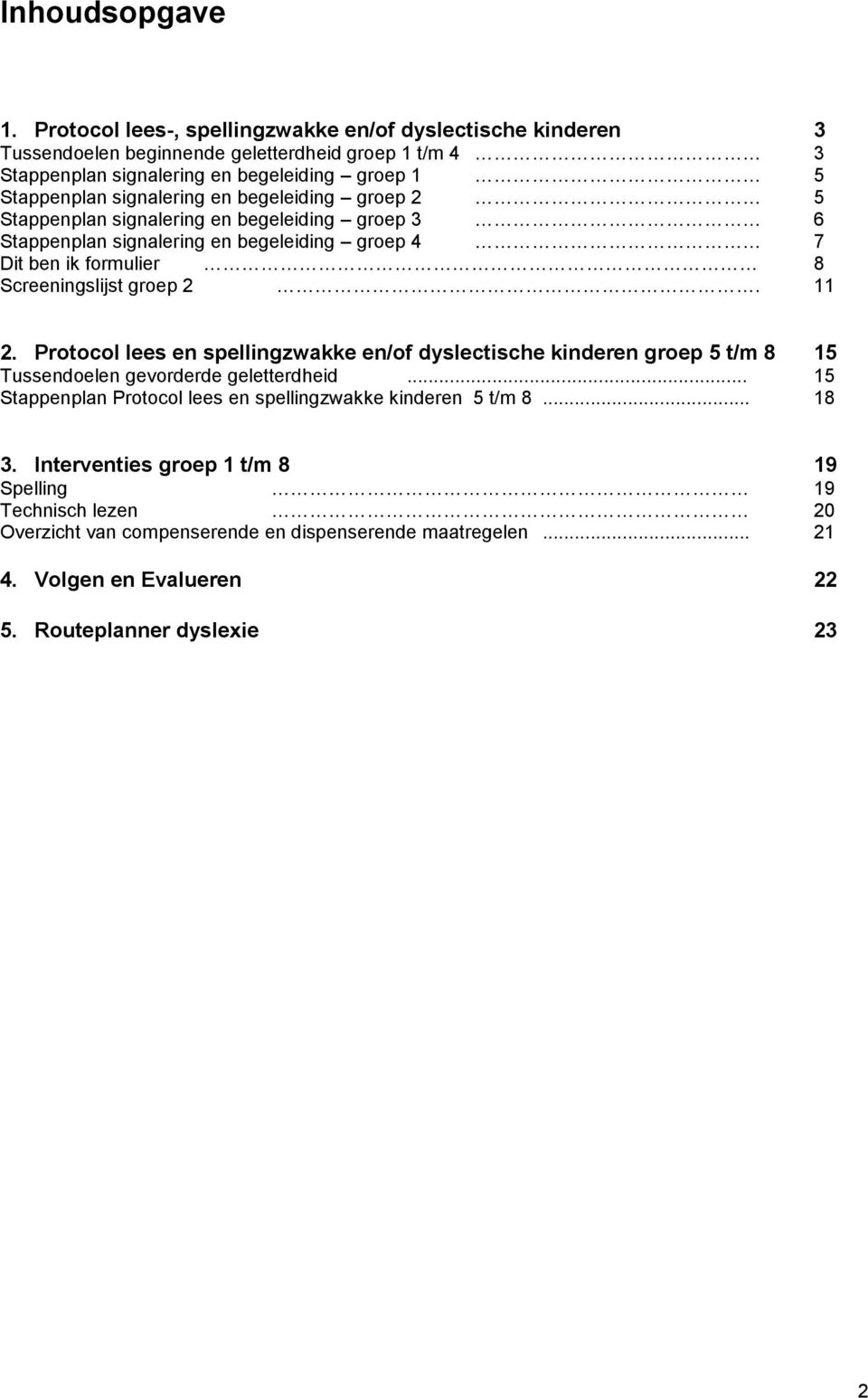 en begeleiding groep 2 5 Stappenplan signalering en begeleiding groep 3 6 Stappenplan signalering en begeleiding groep 4 7 Dit ben ik formulier 8 Screeningslijst groep 2. 11 2.