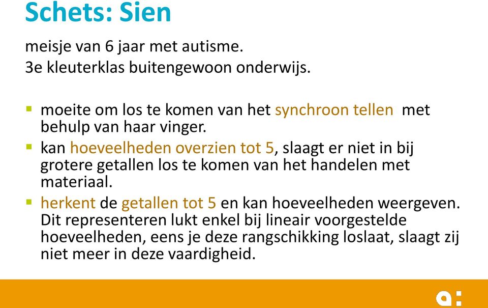 kan hoeveelheden overzien tot 5, slaagt er niet in bij grotere getallen los te komen van het handelen met materiaal.