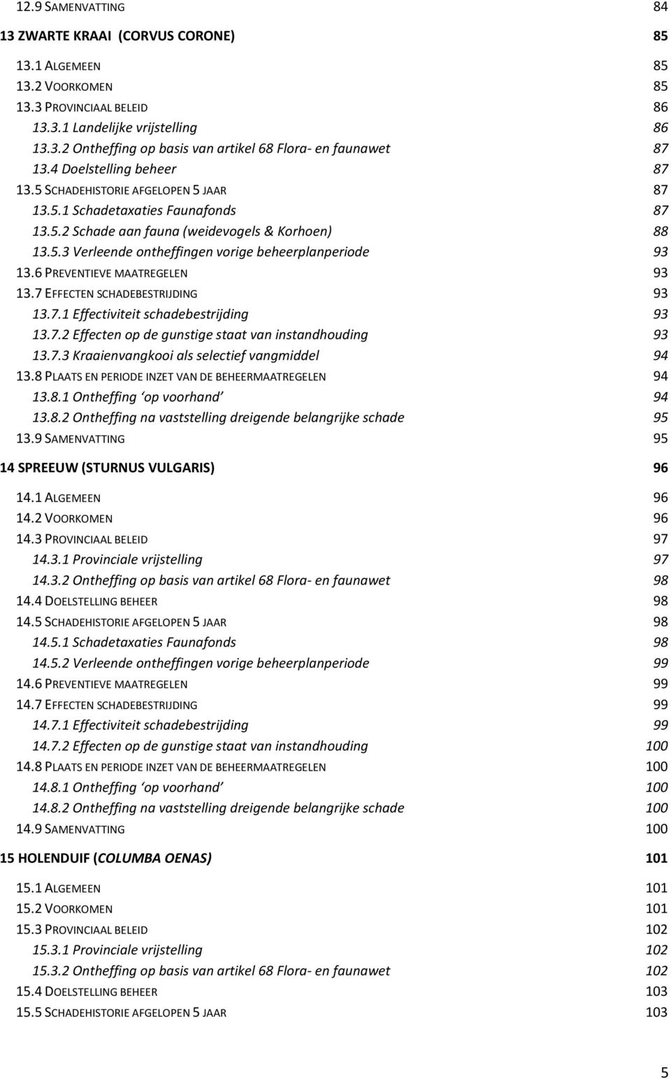 6 PREVENTIEVE MAATREGELEN 93 13.7 EFFECTEN SCHADEBESTRIJDING 93 13.7.1 Effectiviteit schadebestrijding 93 13.7.2 Effecten op de gunstige staat van instandhouding 93 13.7.3 Kraaienvangkooi als selectief vangmiddel 94 13.