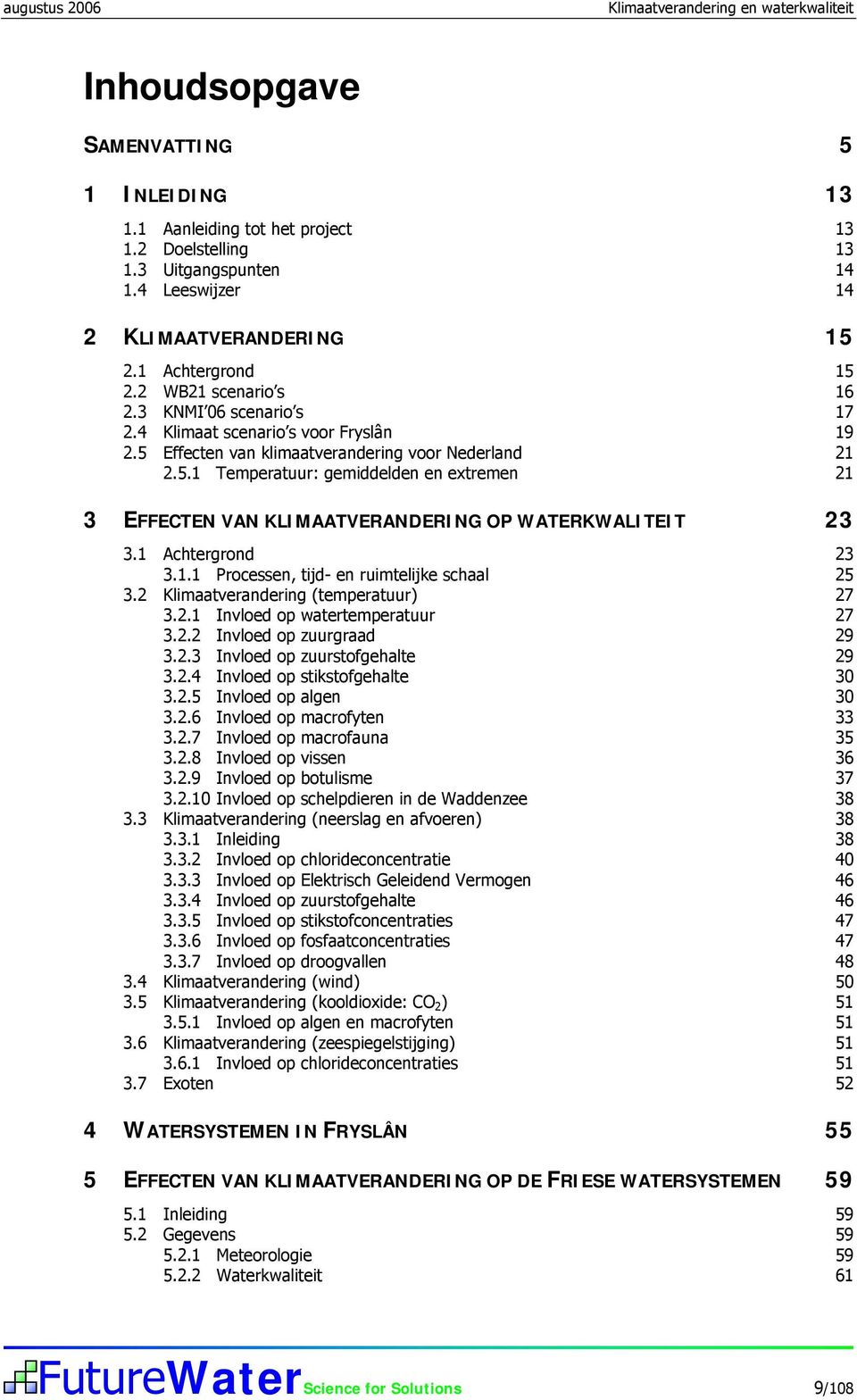 5 Effecten van klimaatverandering voor Nederland 21 2.5.1 Temperatuur: gemiddelden en extremen 21 3 EFFECTEN VAN KLIMAATVERANDERING OP WATERKWALITEIT 23 3.1 Achtergrond 23 3.1.1 Processen, tijd- en ruimtelijke schaal 25 3.