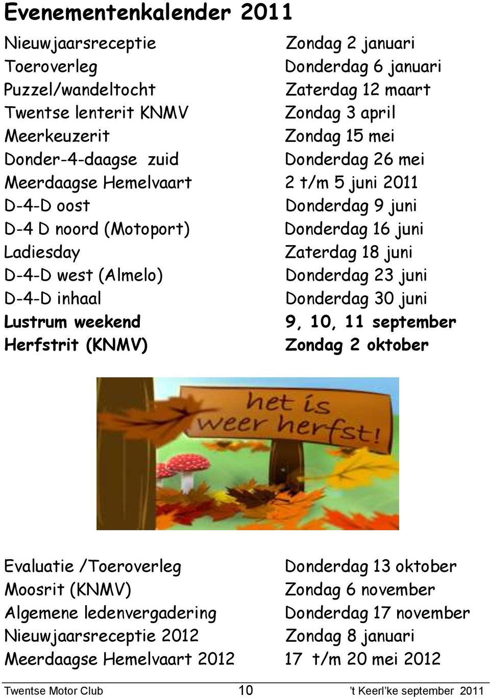 juni D-4-D west (Almelo) Donderdag 23 juni D-4-D inhaal Donderdag 30 juni Lustrum weekend 9, 10, 11 september Herfstrit (KNMV) Zondag 2 oktober Evaluatie /Toeroverleg Donderdag 13