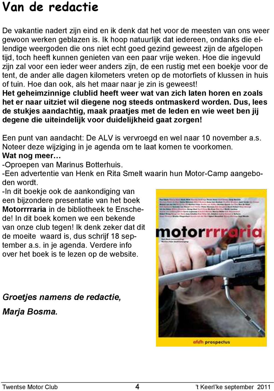 Hoe die ingevuld zijn zal voor een ieder weer anders zijn, de een rustig met een boekje voor de tent, de ander alle dagen kilometers vreten op de motorfiets of klussen in huis of tuin.