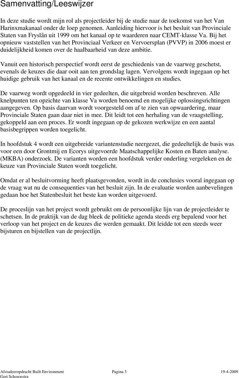 Bij het opnieuw vaststellen van het Provinciaal Verkeer en Vervoersplan (PVVP) in 2006 moest er duidelijkheid komen over de haalbaarheid van deze ambitie.