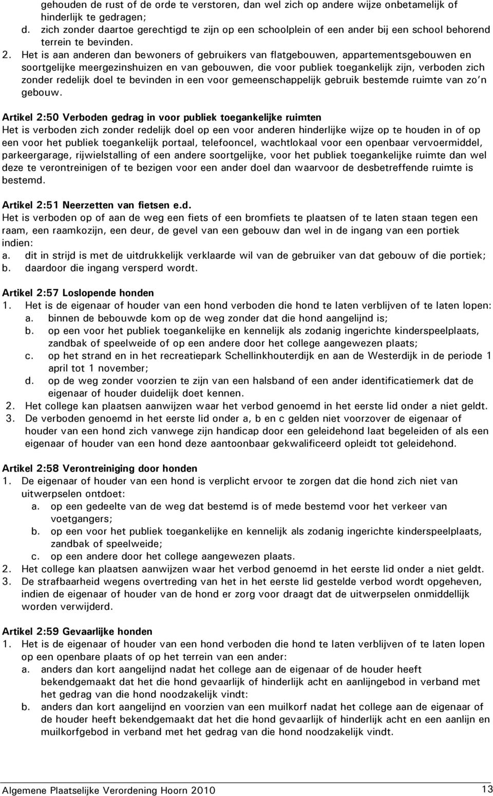 Het is aan anderen dan bewoners of gebruikers van flatgebouwen, appartementsgebouwen en soortgelijke meergezinshuizen en van gebouwen, die voor publiek toegankelijk zijn, verboden zich zonder