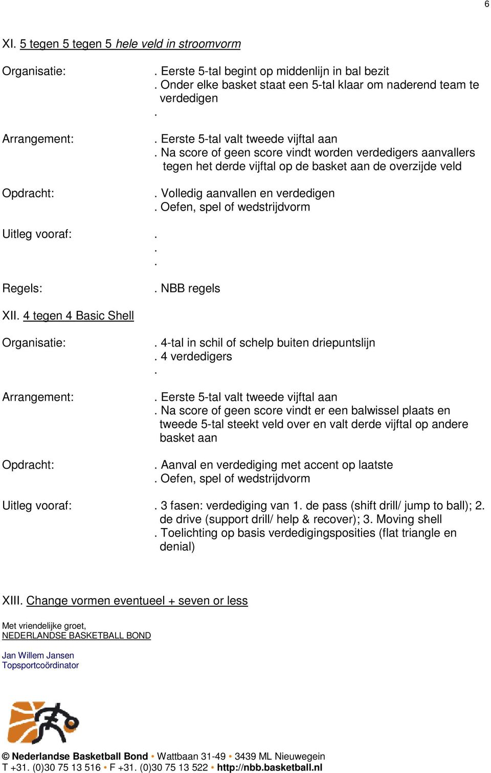 4 tegen 4 Basic Shell 4-tal in schil of schelp buiten driepuntslijn 4 verdedigers Eerste 5-tal valt tweede vijftal aan Na score of geen score vindt er een balwissel plaats en tweede 5-tal steekt veld