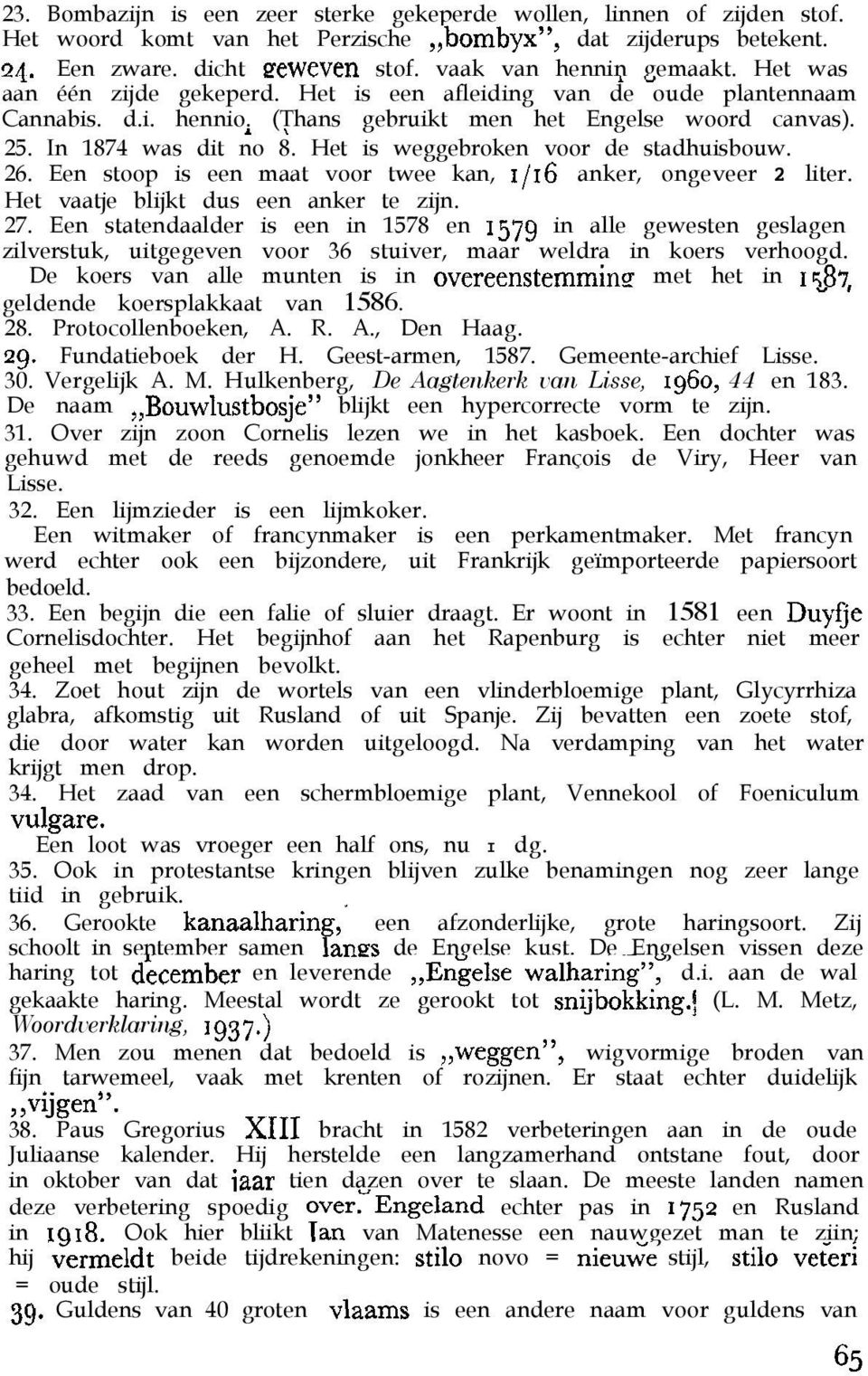 Het is weggebroken voor de stadhuisbouw. 26. Een stoop is een maat voor twee kan, 1/16 anker, ongeveer 2 liter. Het vaatje blijkt dus een anker te zijn. 27.