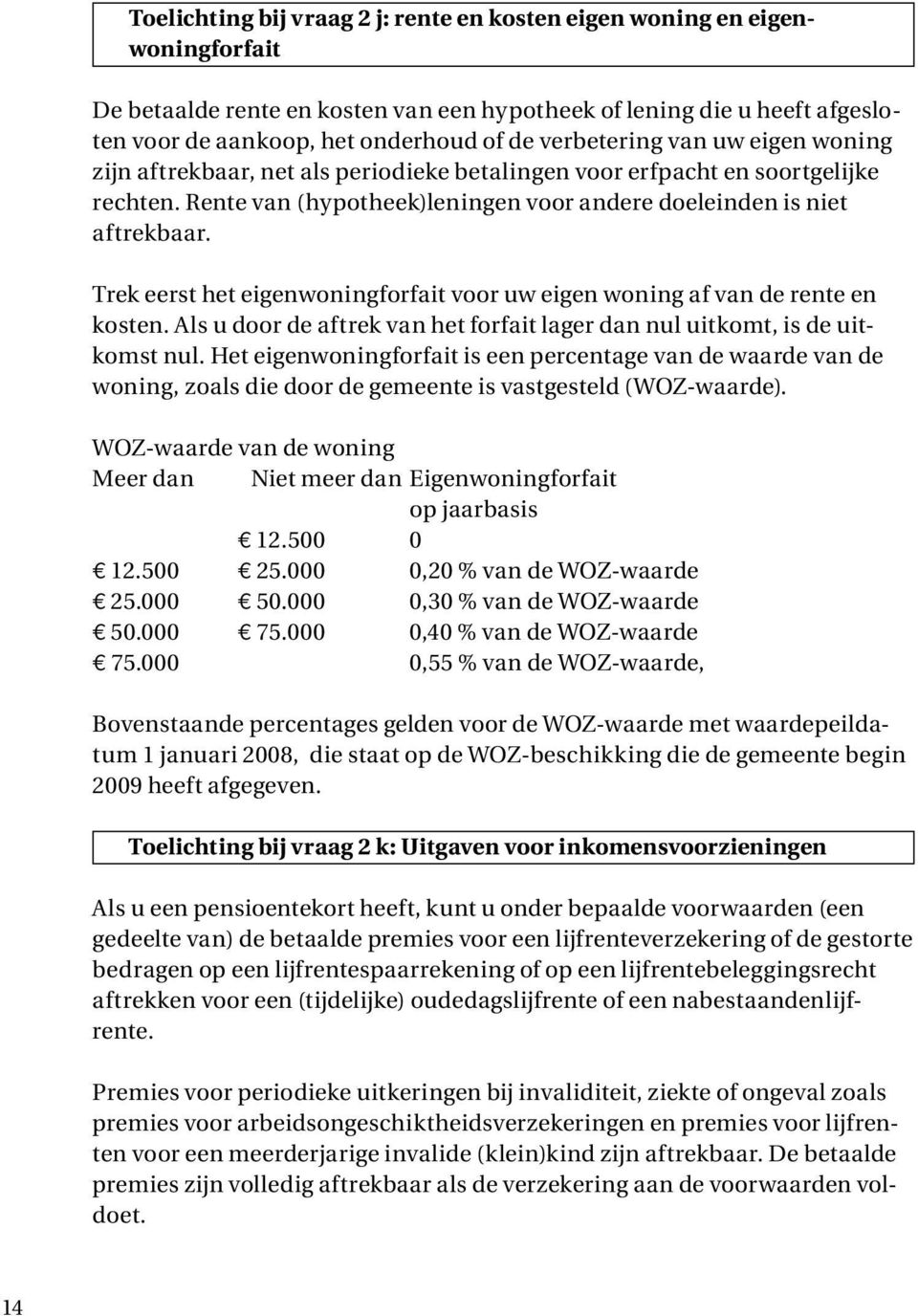 Trek eerst het eigenwoningforfait voor uw eigen woning af van de rente en kosten. Als u door de aftrek van het forfait lager dan nul uitkomt, is de uitkomst nul.