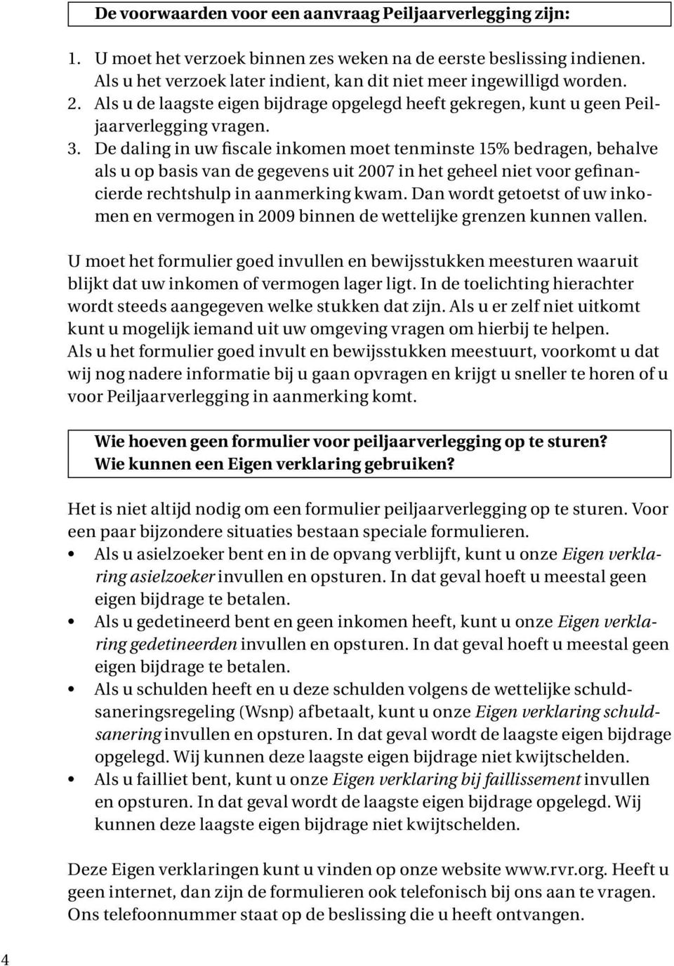 De daling in uw fiscale inkomen moet tenminste 15% bedragen, behalve als u op basis van de gegevens uit 2007 in het geheel niet voor gefinancierde rechtshulp in aanmerking kwam.