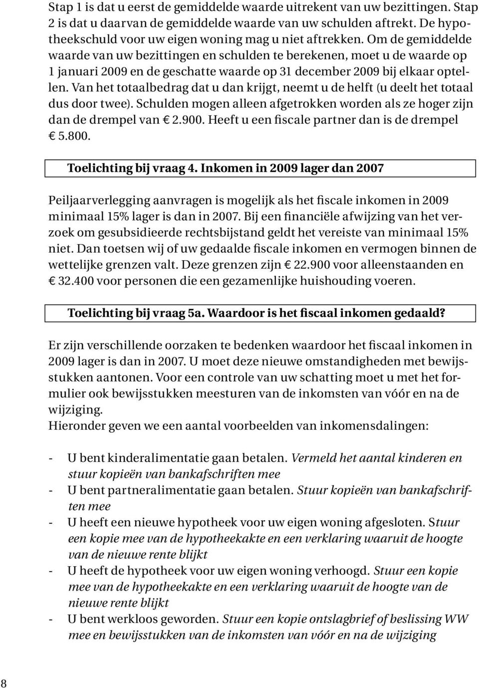 Om de gemiddelde waarde van uw bezittingen en schulden te berekenen, moet u de waarde op 1 januari 2009 en de geschatte waarde op 31 december 2009 bij elkaar optellen.