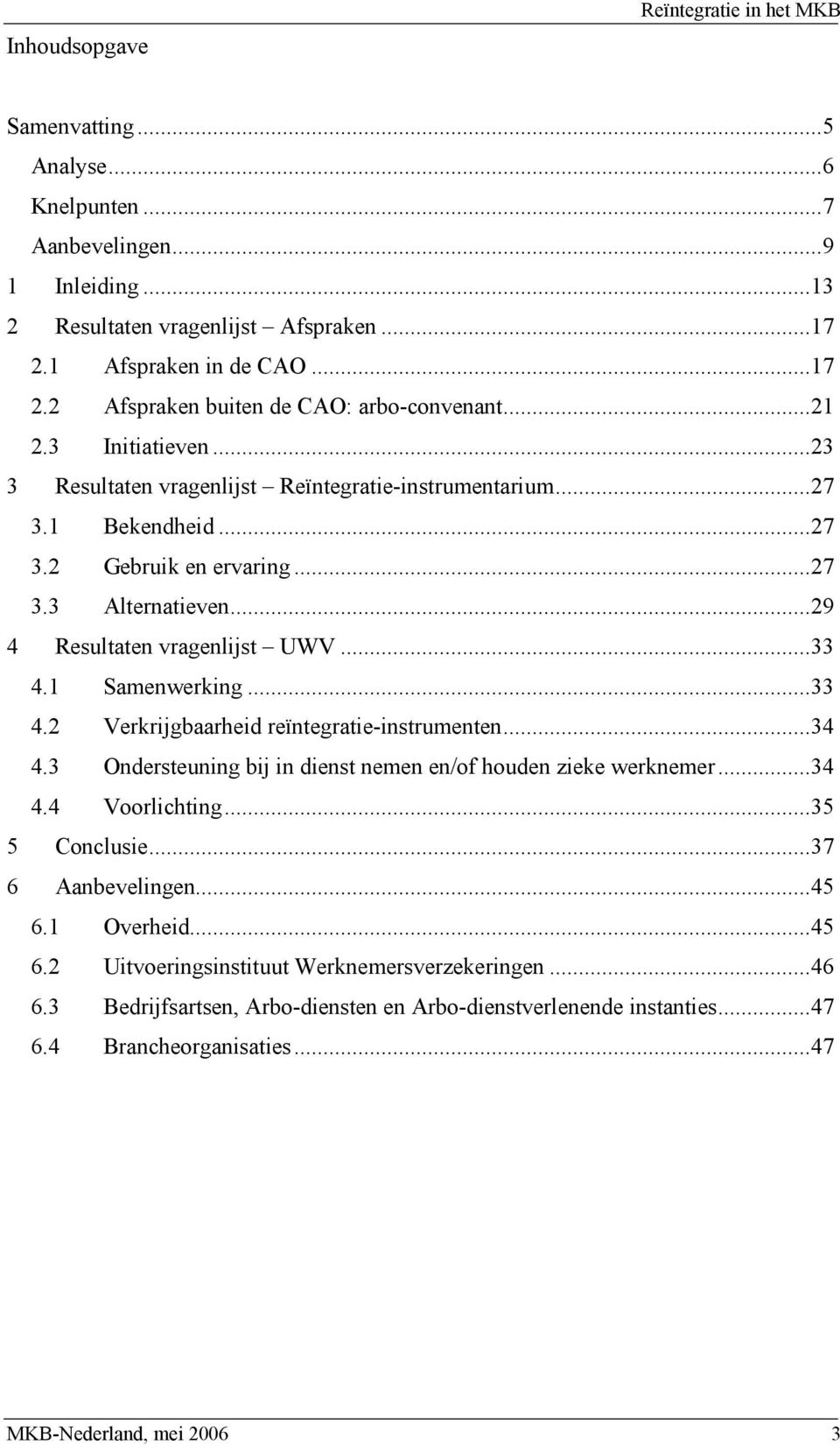 ..27 3.3 Alternatieven...29 4 Resultaten vragenlijst UWV...33 4.1 Samenwerking...33 4.2 Verkrijgbaarheid reïntegratie-instrumenten...34 4.