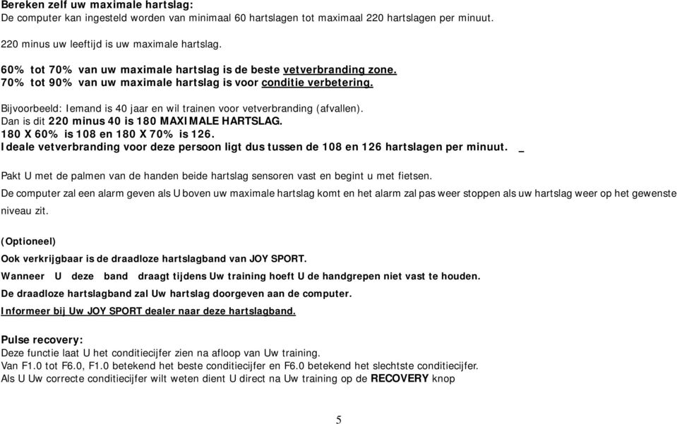 Bijvoorbeeld: Iemand is 40 jaar en wil trainen voor vetverbranding (afvallen). Dan is dit 220 minus 40 is 180 MAXIMALE HARTSLAG. 180 X 60% is 108 en 180 X 70% is 6.