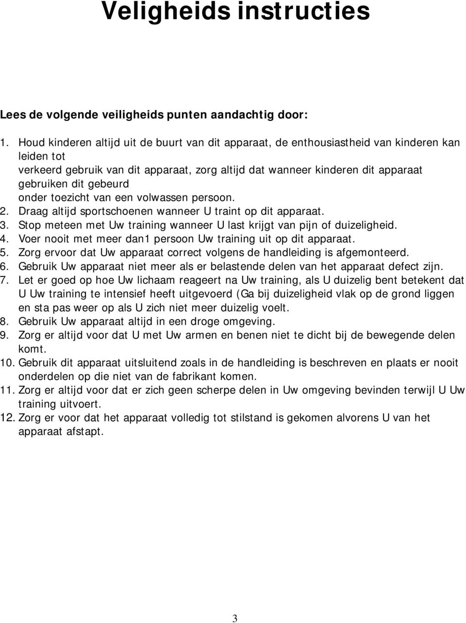 gebeurd onder toezicht van een volwassen persoon. 2. Draag altijd sportschoenen wanneer U traint op dit apparaat. 3. Stop meteen met Uw training wanneer U last krijgt van pijn of duizeligheid. 4.