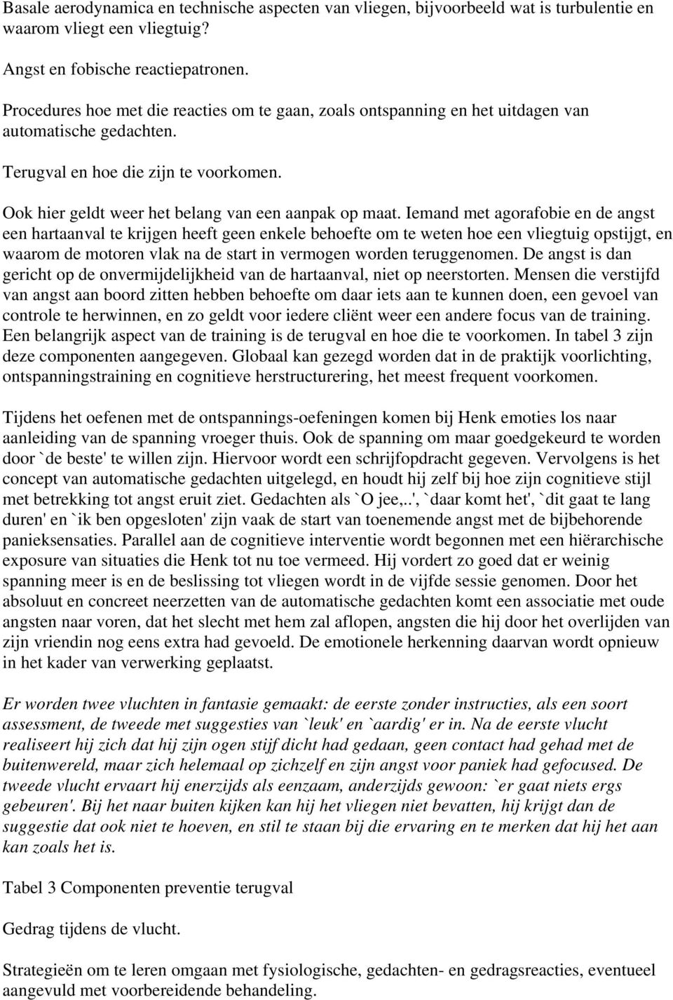 Iemand met agorafobie en de angst een hartaanval te krijgen heeft geen enkele behoefte om te weten hoe een vliegtuig opstijgt, en waarom de motoren vlak na de start in vermogen worden teruggenomen.