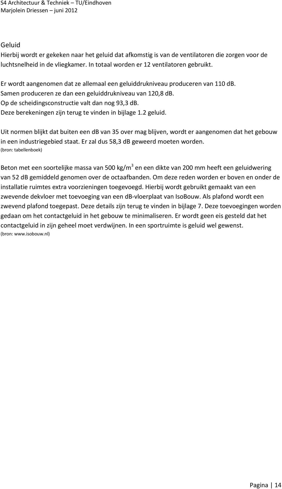 Deze berekeningen zijn terug te vinden in bijlage 1.2 geluid. Uit normen blijkt dat buiten een db van 35 over mag blijven, wordt er aangenomen dat het gebouw in een industriegebied staat.