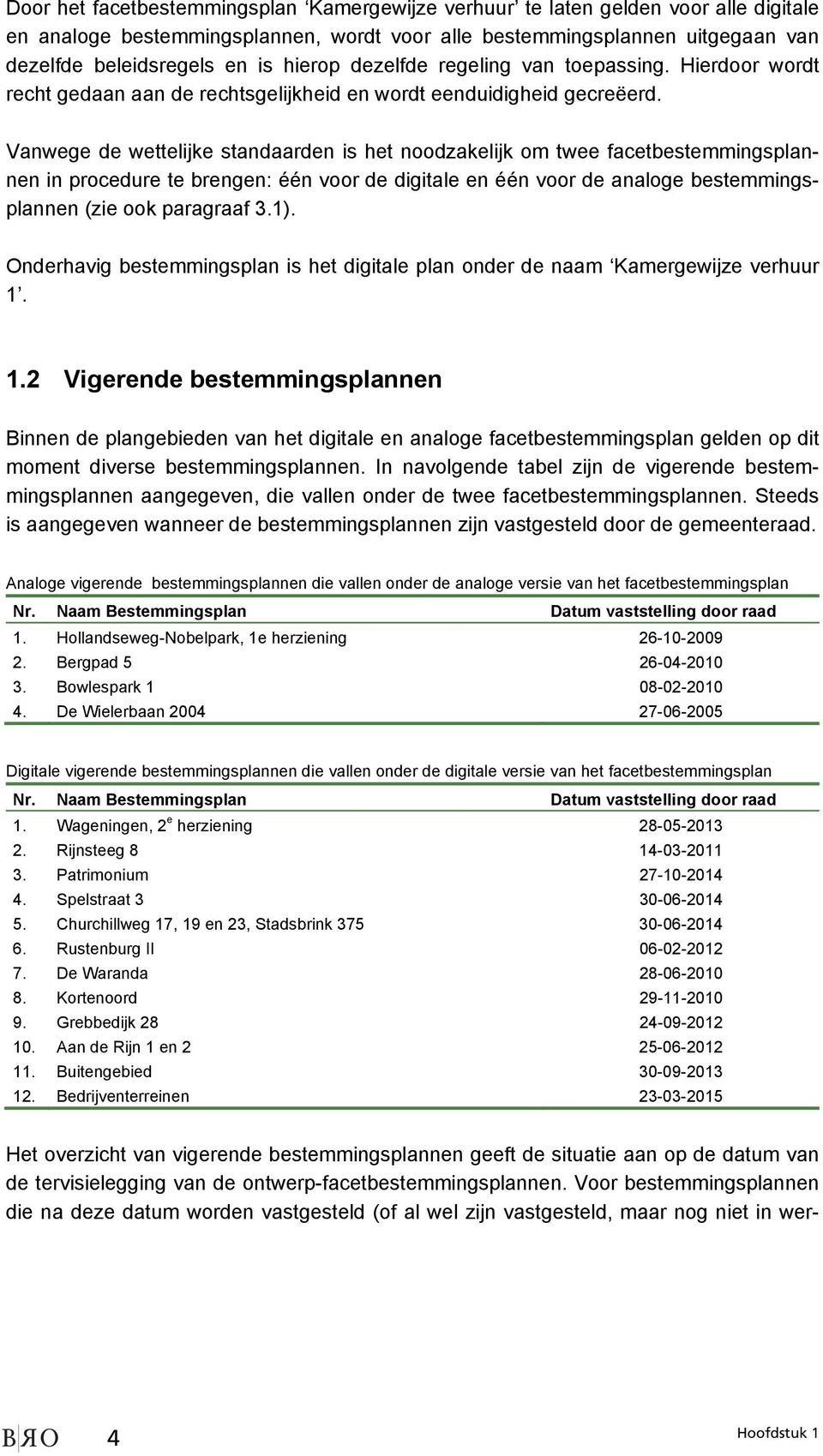 Vanwege de wettelijke standaarden is het noodzakelijk om twee facetbestemmingsplannen in procedure te brengen: één voor de digitale en één voor de analoge bestemmingsplannen (zie ook paragraaf 3.1).