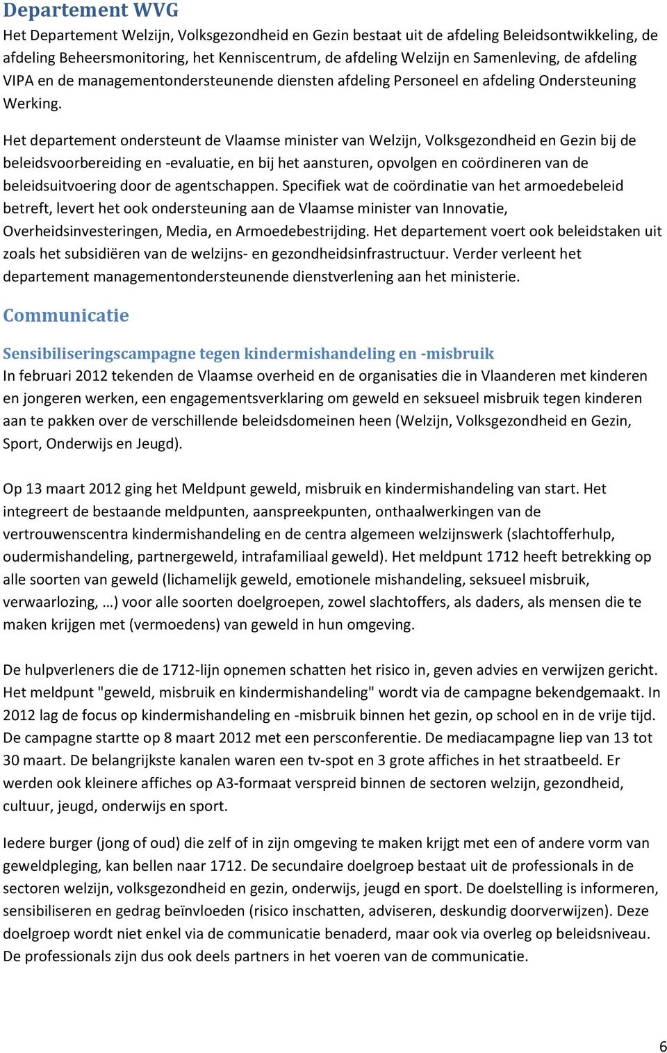 Het departement ondersteunt de Vlaamse minister van Welzijn, Volksgezondheid en Gezin bij de beleidsvoorbereiding en -evaluatie, en bij het aansturen, opvolgen en coördineren van de beleidsuitvoering