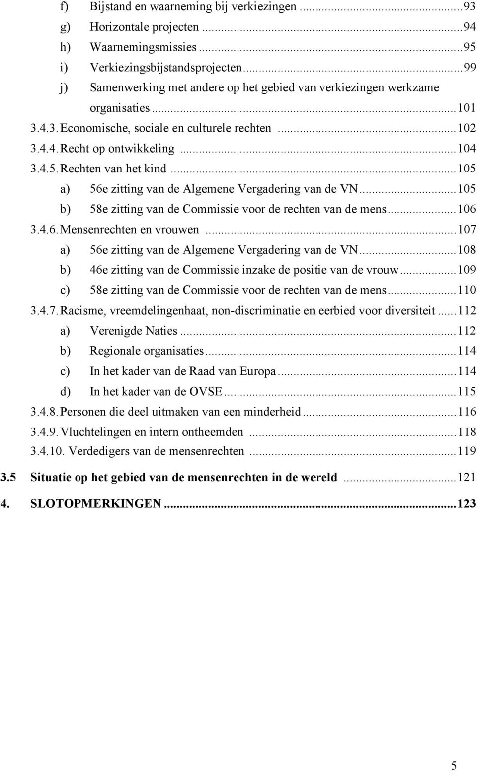 Rechten van het kind...105 a) 56e zitting van de Algemene Vergadering van de VN...105 b) 58e zitting van de Commissie voor de rechten van de mens...106 3.4.6.Mensenrechten en vrouwen.