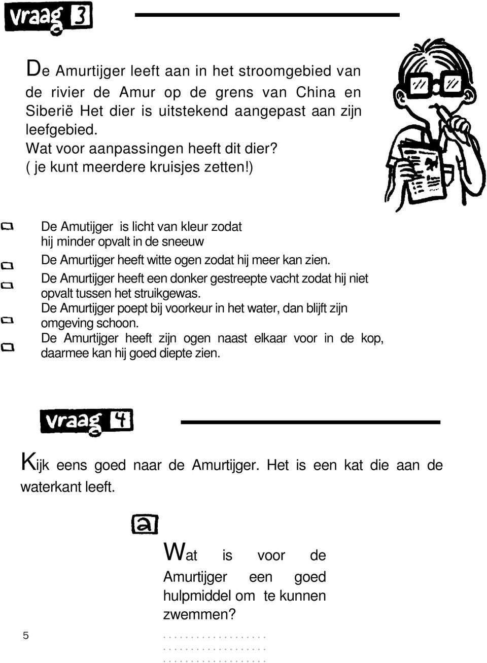 De Amurtijger heeft een donker gestreepte vacht zodat hij niet opvalt tussen het struikgewas. De Amurtijger poept bij voorkeur in het water, dan blijft zijn omgeving schoon.