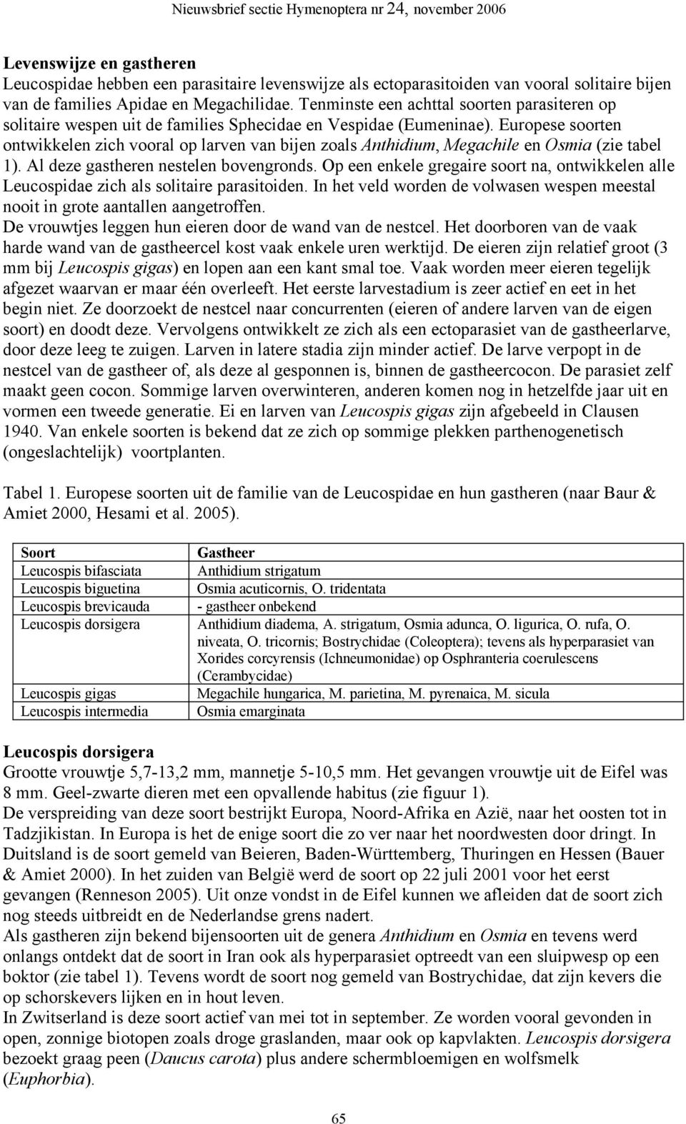 Europese soorten ontwikkelen zich vooral op larven van bijen zoals Anthidium, Megachile en Osmia (zie tabel 1). Al deze gastheren nestelen bovengronds.