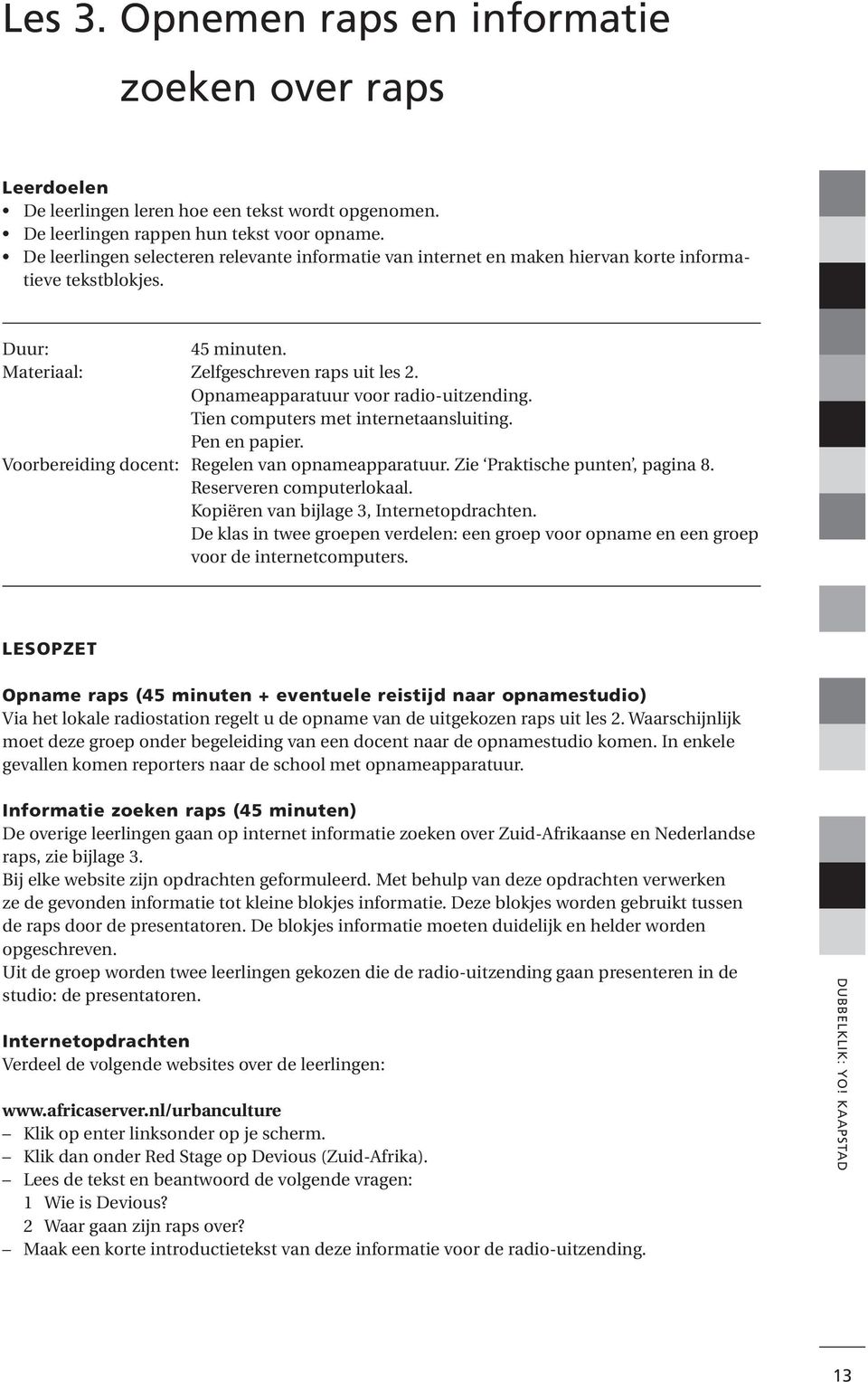 Opnameapparatuur voor radio-uitzending. Tien computers met internetaansluiting. Pen en papier. Voorbereiding docent: Regelen van opnameapparatuur. Zie Praktische punten, pagina 8.