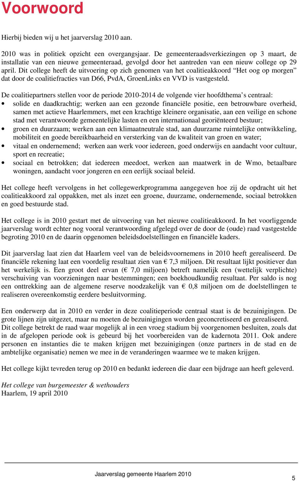 Dit college heeft de uitvoering op zich genomen van het coalitieakkoord Het oog op morgen dat door de coalitiefracties van D66, PvdA, GroenLinks en VVD is vastgesteld.