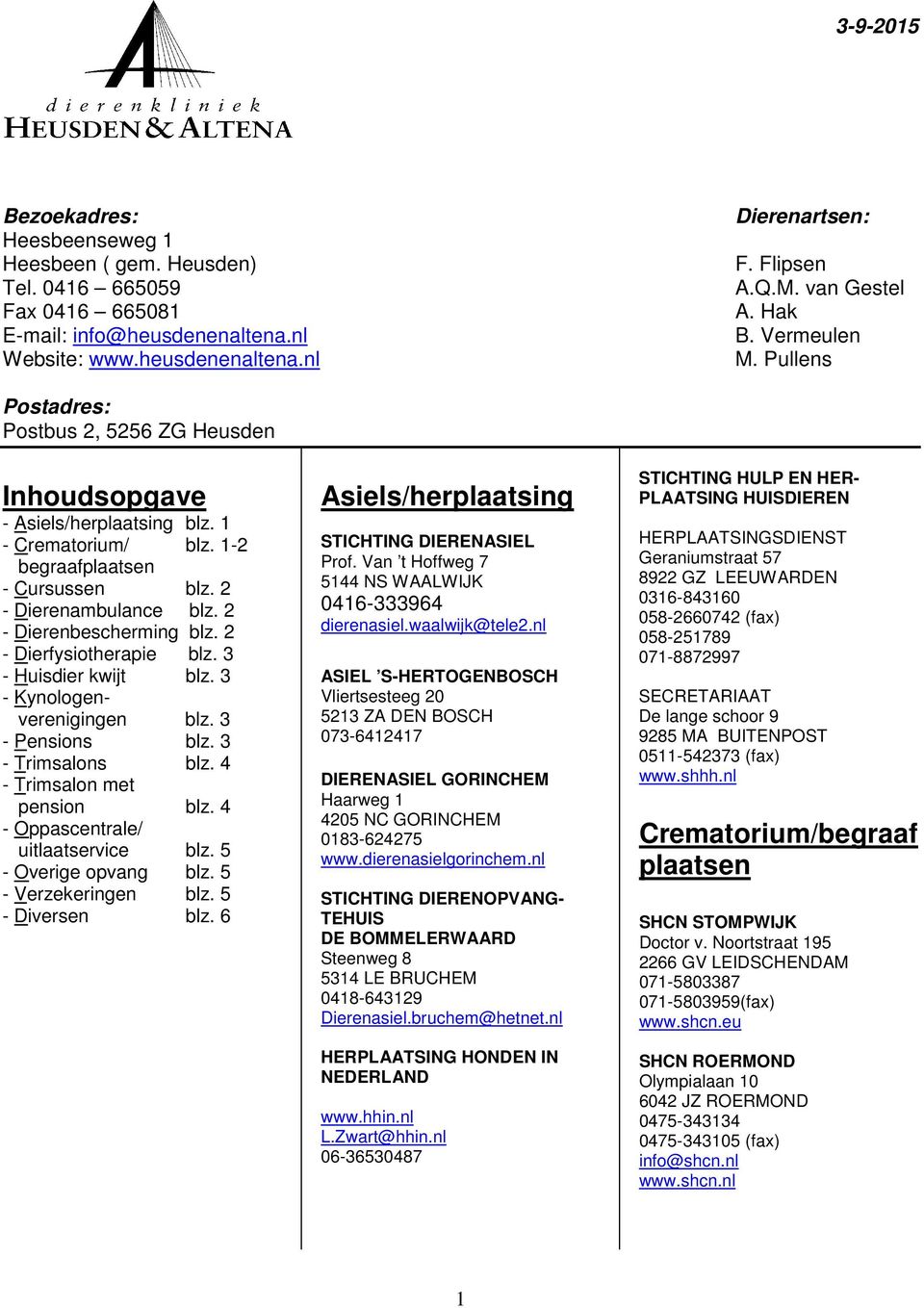 2 - Dierenambulance blz. 2 - Dierenbescherming blz. 2 - Dierfysiotherapie blz. 3 - Huisdier kwijt blz. 3 - Kynologenverenigingen blz. 3 - Pensions blz. 3 - Trimsalons blz.