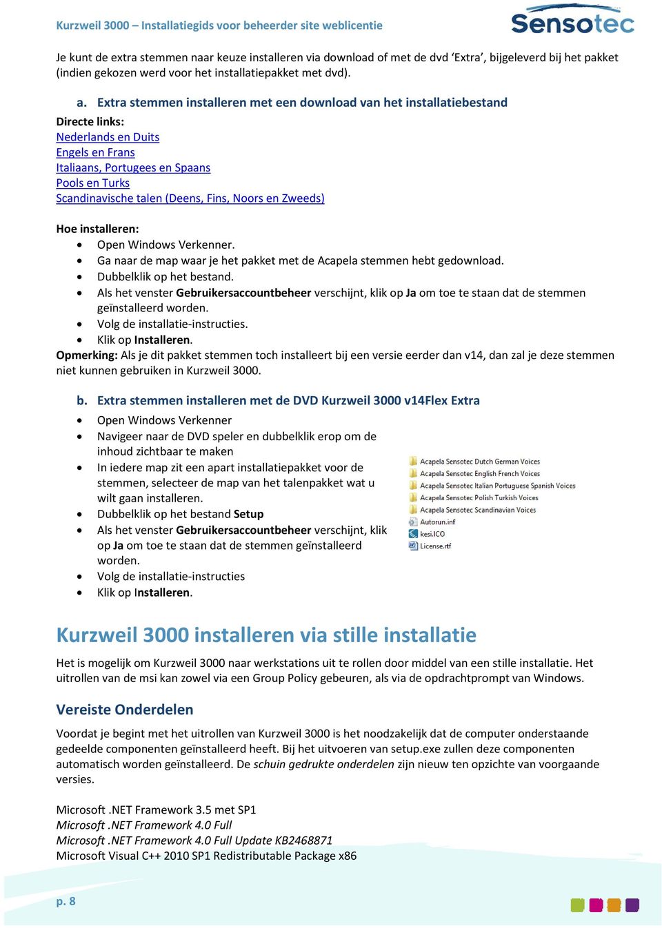 Fins, Noors en Zweeds) Hoe installeren: Open Windows Verkenner. Ga naar de map waar je het pakket met de Acapela stemmen hebt gedownload. Dubbelklik op het bestand.