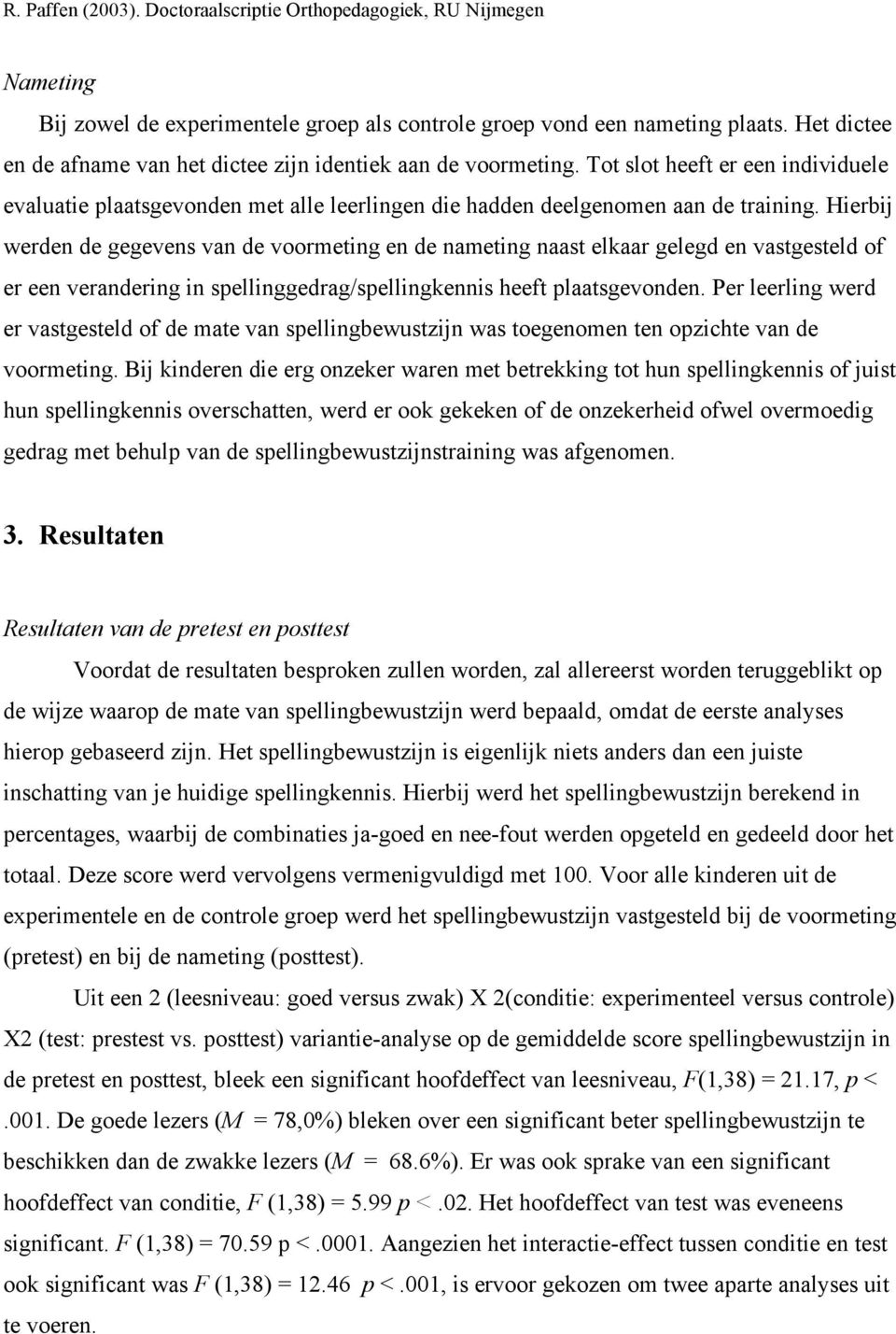 Hierbij werden de gegevens van de voormeting en de nameting naast elkaar gelegd en vastgesteld of er een verandering in spellinggedrag/spellingkennis heeft plaatsgevonden.